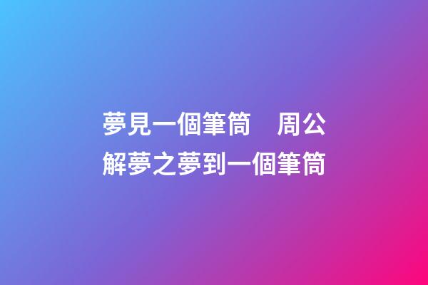 夢見一個筆筒　周公解夢之夢到一個筆筒
